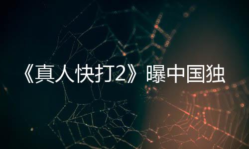 报 人快曝血腥预告减无删真中国打2独家和海