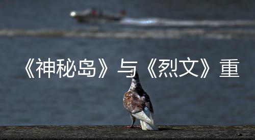 版59日秘岛与月1推出文重制在P烈神