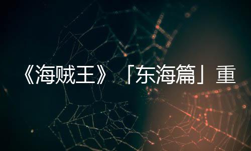 版特报P布篇开图公角色贼王重置东海海概念V发设定