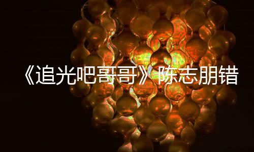 陈错认差态度杰尼追志朋做事艾福唤其光吧哥哥 使