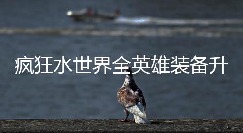 词条英雄界全技能装备搭配攻略疯狂水世升星