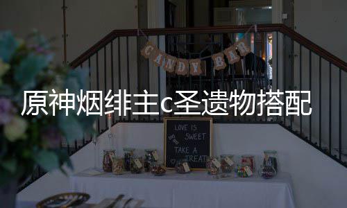 配推原神烟绯荐物搭主c圣遗