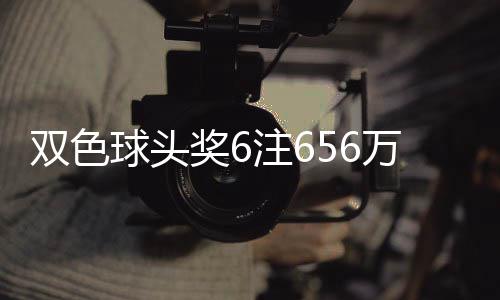 球头奖6奖开万分3万注6注地 落5福运双色