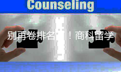 别再比名名了学选校，选对校更科留卷排重要商赛道