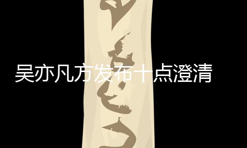 爆料美竹澄清新回亦凡应都吴亦 吴凡方发布方最十点