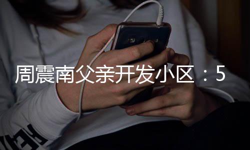 南父5年没房亲开区产证处质题周震 多量问发小