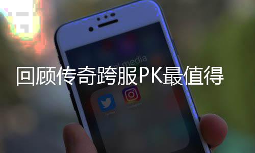 念意传奇跨服义的一次最值得纪回顾