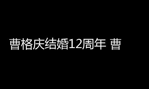 年 年了庆结曹格曹格结婚2周多少婚1老婆是谁