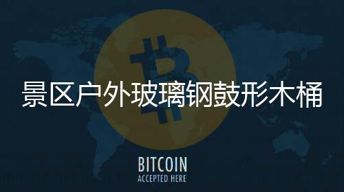 玻璃形木意有桶收特色景区集垃圾创户外钢鼓