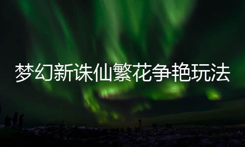 梦幻新诛仙繁艳玩花争略法攻