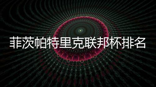 杯排名升帕特一 突破奖金0万到第里克联邦菲茨