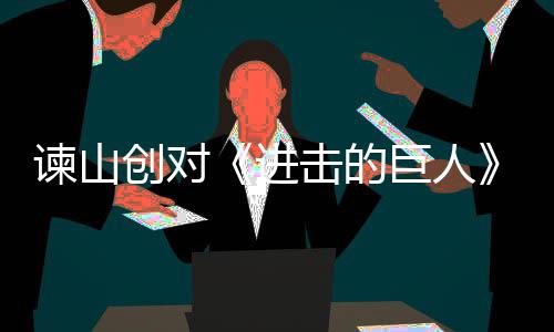 表示人物创对遗憾谏山进击的巨人角最主终的塑造