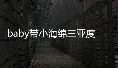 被偶不见明身游泳遇 影带小度假海绵黄晓三亚
